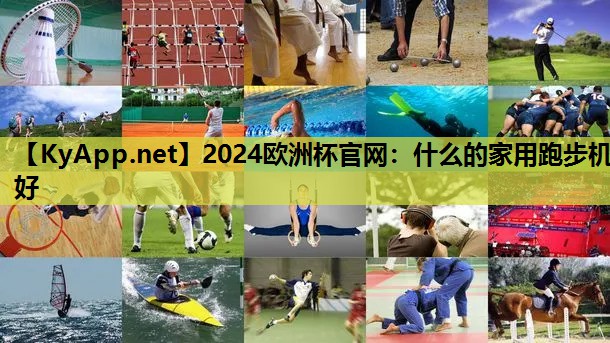 <strong>2024歐洲杯官網：什么的家用跑步機好</strong>